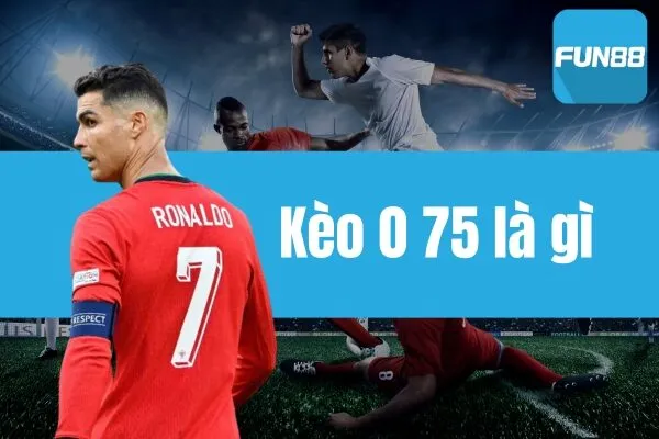 Kèo 0.75 là gì? Giải đáp chi tiết về loại kèo này