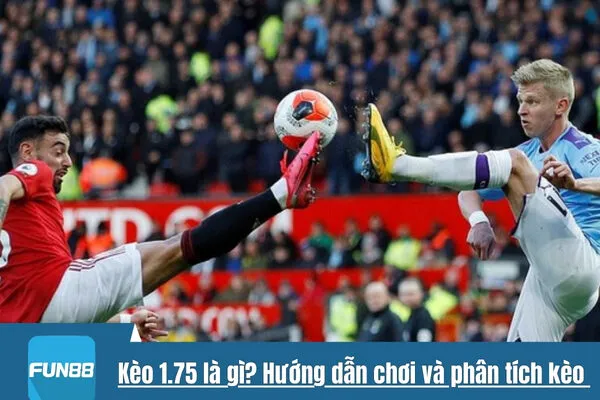 Kèo 1.75 là gì? Hướng dẫn chơi và phân tích kèo