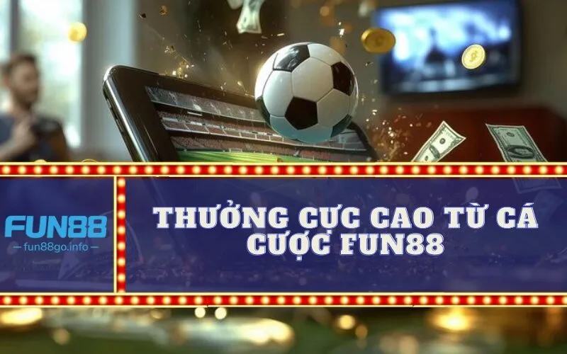 Thưởng Cực Cao Từ Cá Cược Fun88